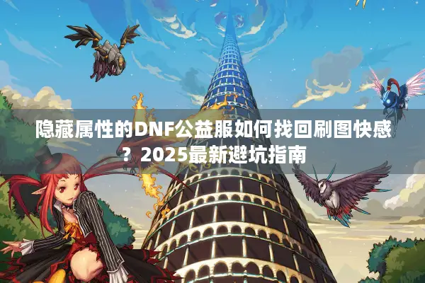 隐藏属性的DNF公益服如何找回刷图快感？2025最新避坑指南