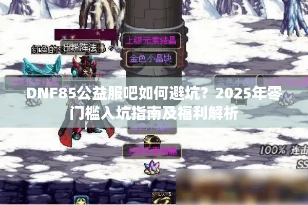 DNF85公益服吧如何避坑？2025年零门槛入坑指南及福利解析