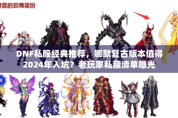 DNF私服经典推荐，哪款复古版本值得2024年入坑？老玩家私藏清单曝光