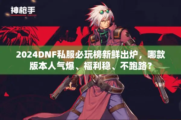 2024DNF私服必玩榜新鲜出炉，哪款版本人气爆、福利稳、不跑路？