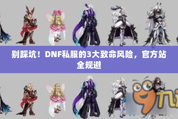 别踩坑！DNF私服的3大致命风险，官方站全规避
