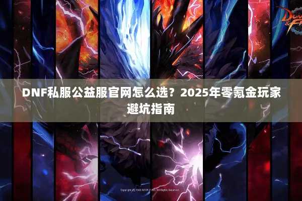 DNF私服公益服官网怎么选？2025年零氪金玩家避坑指南