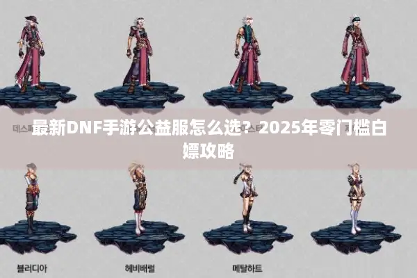 最新DNF手游公益服怎么选？2025年零门槛白嫖攻略