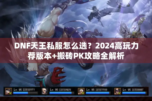 DNF天王私服怎么选？2024高玩力荐版本+搬砖PK攻略全解析