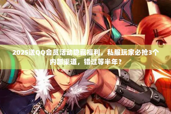 2025送QQ会员活动隐藏福利，私服玩家必抢3个内部渠道，错过等半年？