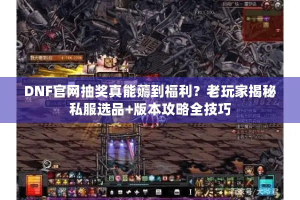 DNF官网抽奖真能薅到福利？老玩家揭秘私服选品+版本攻略全技巧