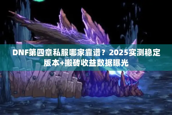 DNF第四章私服哪家靠谱？2025实测稳定版本+搬砖收益数据曝光