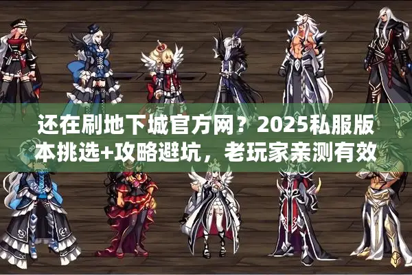 还在刷地下城官方网？2025私服版本挑选+攻略避坑，老玩家亲测有效