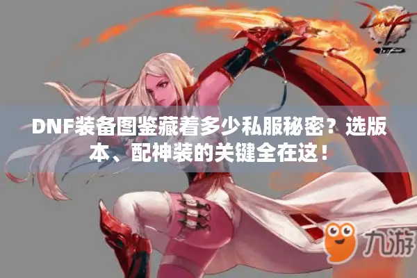 DNF装备图鉴藏着多少私服秘密？选版本、配神装的关键全在这！
