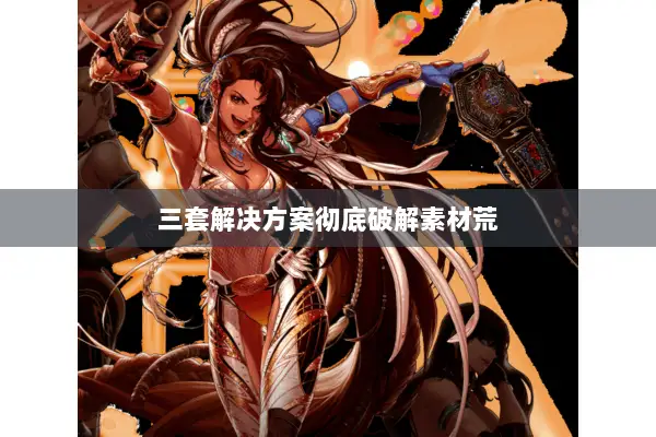 三套解决方案彻底破解素材荒