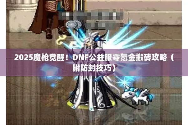 2025魔枪觉醒！DNF公益服零氪金搬砖攻略（附防封技巧）