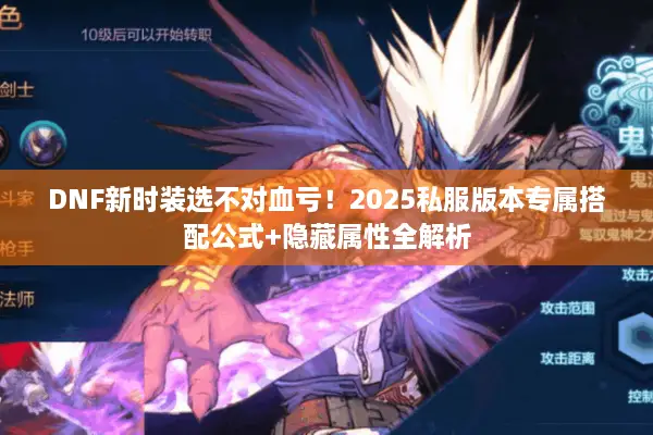 DNF新时装选不对血亏！2025私服版本专属搭配公式+隐藏属性全解析