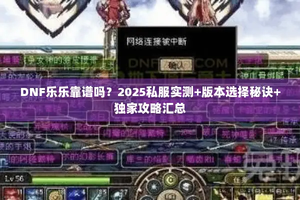 DNF乐乐靠谱吗？2025私服实测+版本选择秘诀+独家攻略汇总