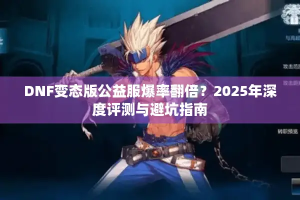 DNF变态版公益服爆率翻倍？2025年深度评测与避坑指南