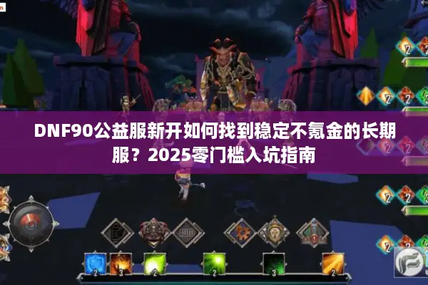 DNF90公益服新开如何找到稳定不氪金的长期服？2025零门槛入坑指南