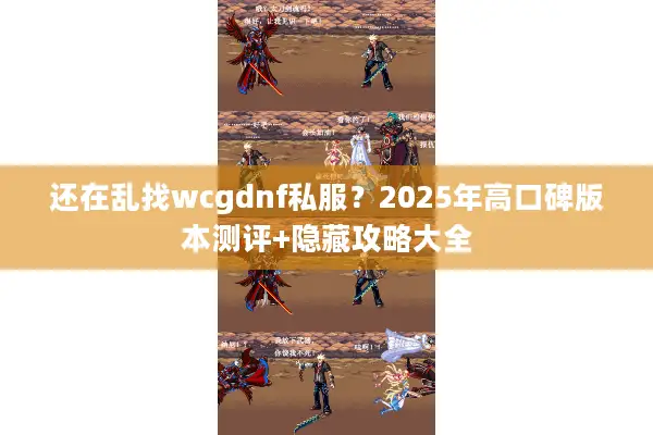 还在乱找wcgdnf私服？2025年高口碑版本测评+隐藏攻略大全