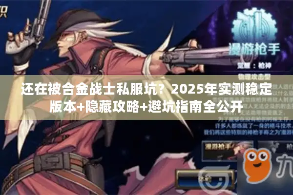 还在被合金战士私服坑？2025年实测稳定版本+隐藏攻略+避坑指南全公开
