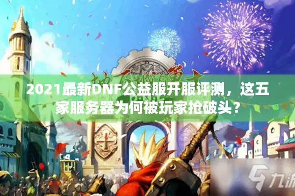 2021最新DNF公益服开服评测，这五家服务器为何被玩家抢破头？