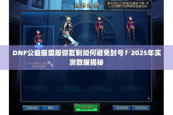 DNF公益服国服你复制如何避免封号？2025年实测数据揭秘