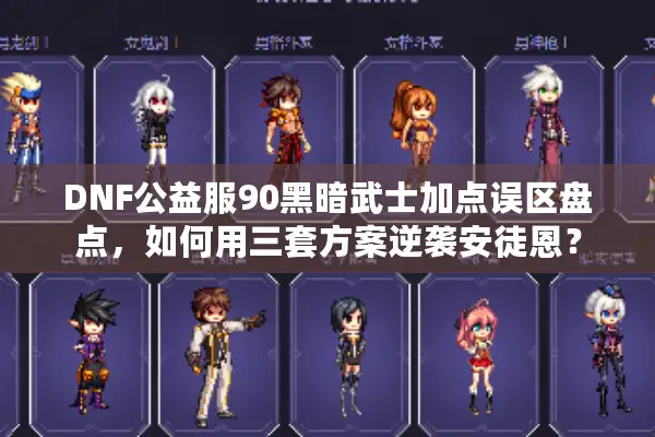DNF公益服90黑暗武士加点误区盘点，如何用三套方案逆袭安徒恩？