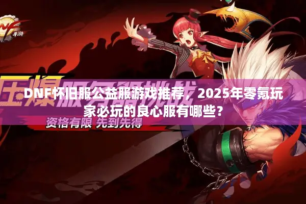 DNF怀旧服公益服游戏推荐，2025年零氪玩家必玩的良心服有哪些？