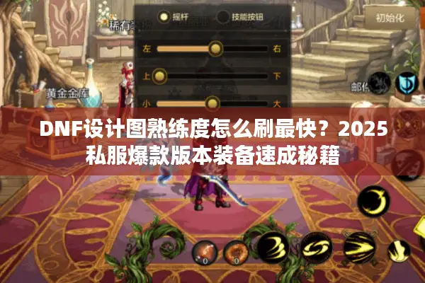 DNF设计图熟练度怎么刷最快？2025私服爆款版本装备速成秘籍