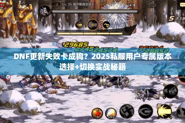 DNF更新失败卡成狗？2025私服用户专属版本选择+切换实战秘籍
