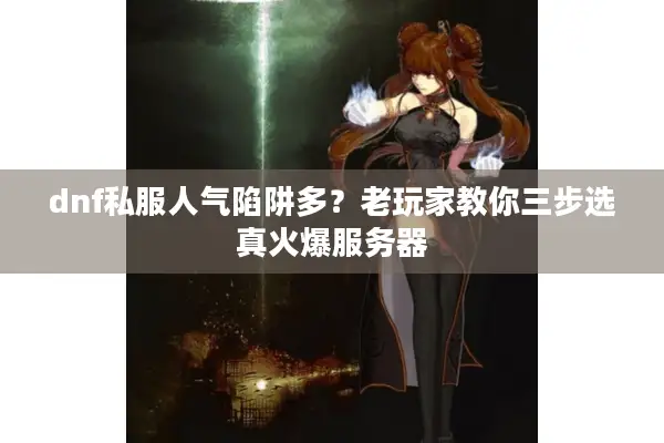 dnf私服人气陷阱多？老玩家教你三步选真火爆服务器
