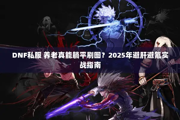 DNF私服 养老真能躺平刷图？2025年避肝避氪实战指南