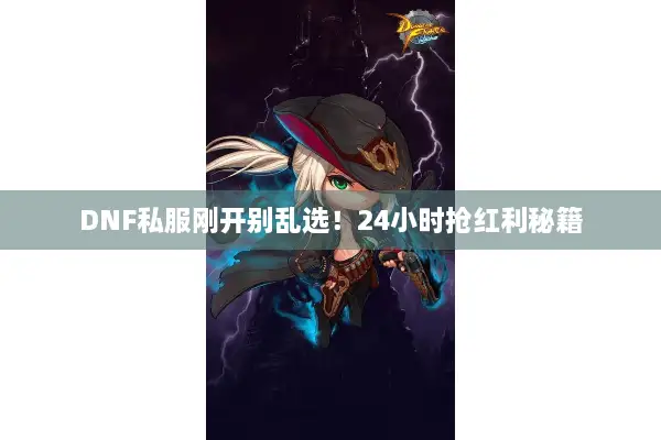 DNF私服刚开别乱选！24小时抢红利秘籍