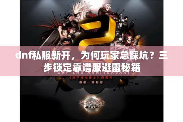 dnf私服新开，为何玩家总踩坑？三步锁定靠谱服避雷秘籍