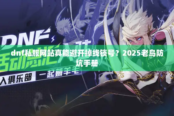 dnf私服网站真能避开掉线锁号？2025老鸟防坑手册