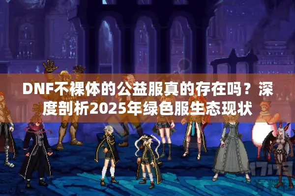 DNF不裸体的公益服真的存在吗？深度剖析2025年绿色服生态现状