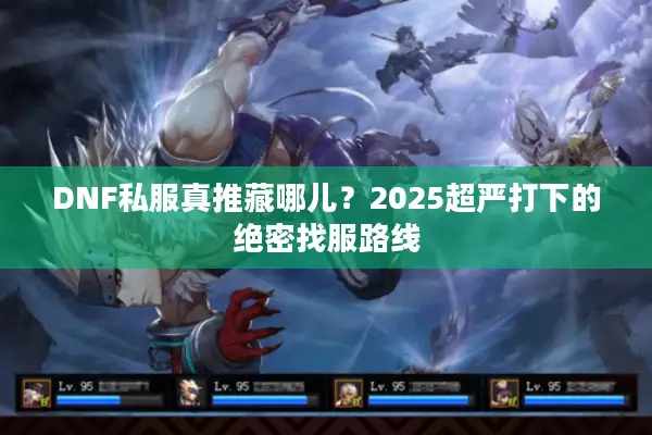 DNF私服真推藏哪儿？2025超严打下的绝密找服路线