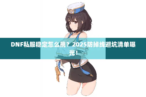 DNF私服稳定怎么挑？2025防掉线避坑清单曝光！