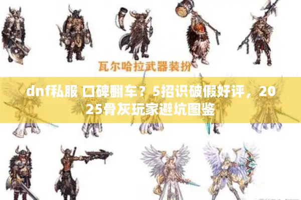 dnf私服 口碑翻车？5招识破假好评，2025骨灰玩家避坑图鉴