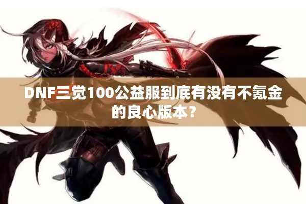 DNF三觉100公益服到底有没有不氪金的良心版本？