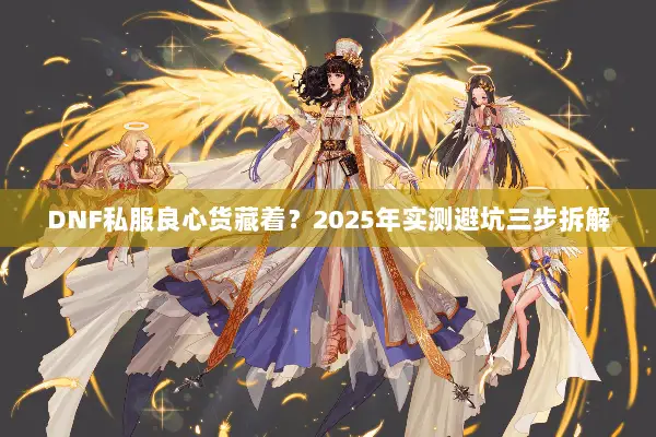 DNF私服良心货藏着？2025年实测避坑三步拆解