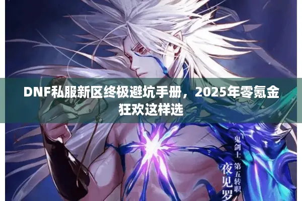 DNF私服新区终极避坑手册，2025年零氪金狂欢这样选