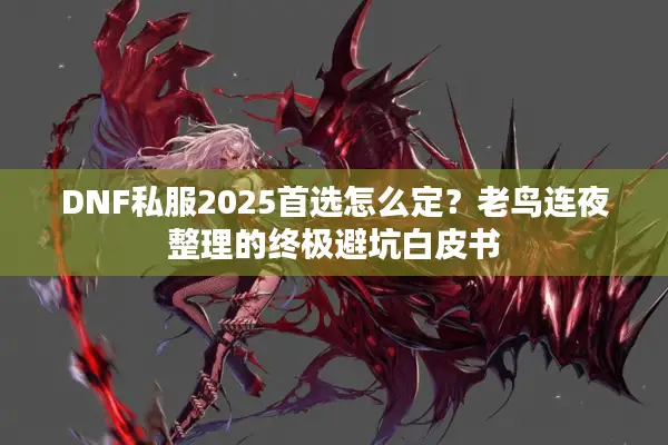 DNF私服2025首选怎么定？老鸟连夜整理的终极避坑白皮书