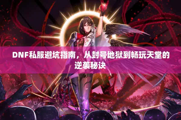 DNF私服避坑指南，从封号地狱到畅玩天堂的逆袭秘诀