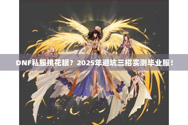 DNF私服挑花眼？2025年避坑三招实测毕业服！