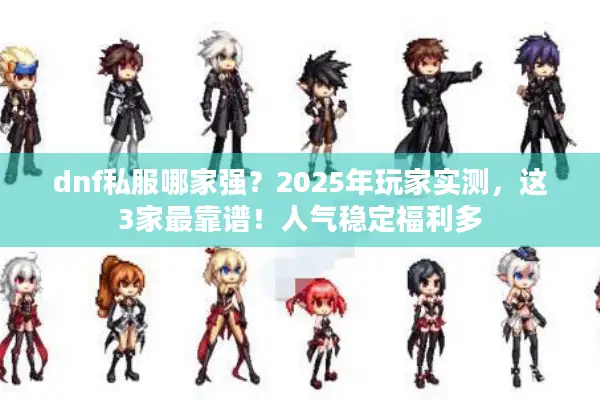 dnf私服哪家强？2025年玩家实测，这3家最靠谱！人气稳定福利多