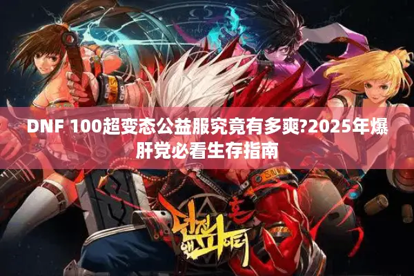 DNF 100超变态公益服究竟有多爽?2025年爆肝党必看生存指南