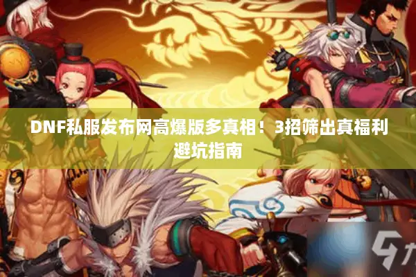 DNF私服发布网高爆版多真相！3招筛出真福利避坑指南