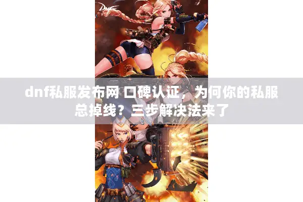 dnf私服发布网 口碑认证，为何你的私服总掉线？三步解决法来了