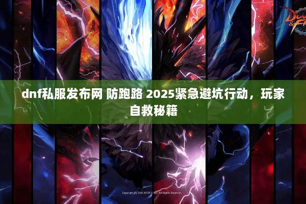 dnf私服发布网 防跑路 2025紧急避坑行动，玩家自救秘籍