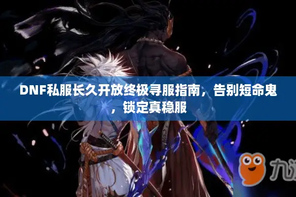 DNF私服长久开放终极寻服指南，告别短命鬼，锁定真稳服