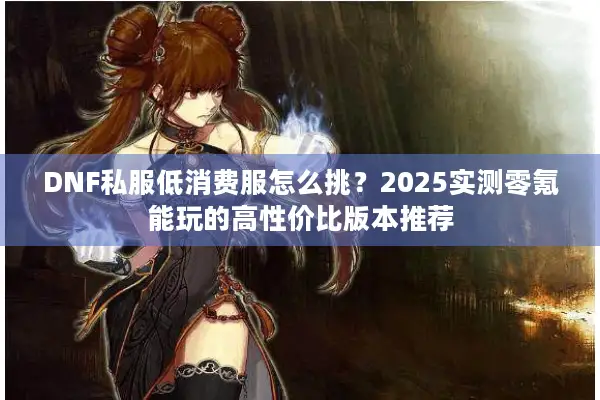 DNF私服低消费服怎么挑？2025实测零氪能玩的高性价比版本推荐