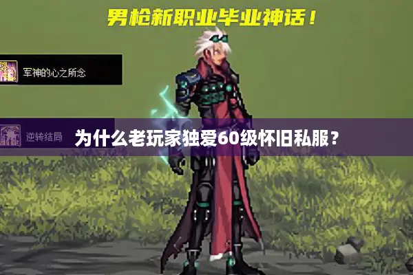 为什么老玩家独爱60级怀旧私服？